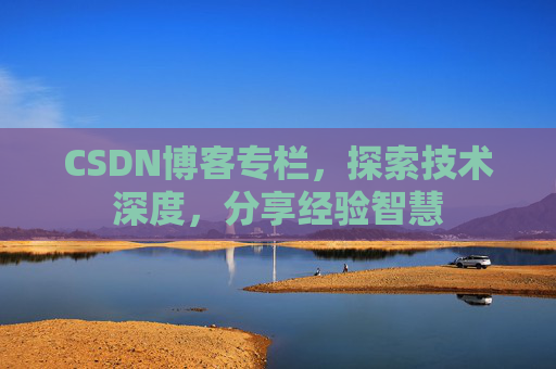 CSDN博客专栏，探索技术深度，分享经验智慧