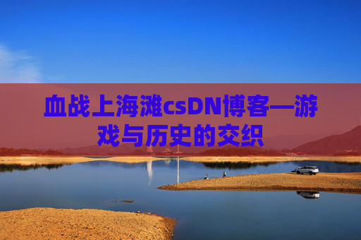 血战上海滩csDN博客—游戏与历史的交织
