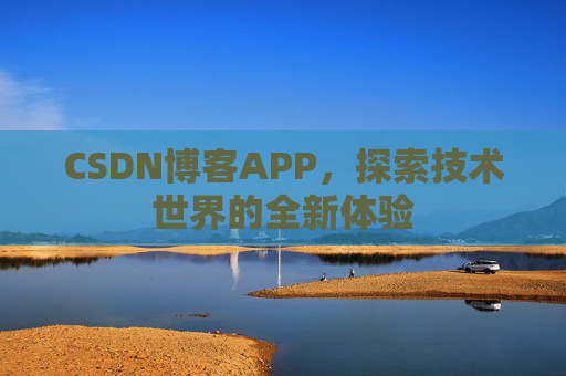 CSDN博客APP，探索技术世界的全新体验