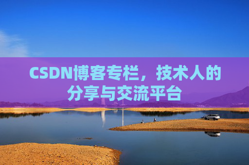 CSDN博客专栏，技术人的分享与交流平台